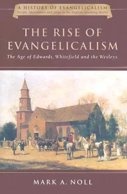 The Rise of Evangelicalism: The Age of Edwards, Whitefield and the Wesleys