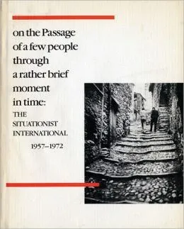 On the Passage of a Few People Through a Rather Brief Moment in Time: The Situationist International 1957-1972