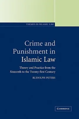 Crime and Punishment in Islamic Law: Theory and Practice from the Sixteenth to the Twenty-First Century