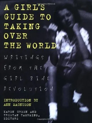 A Girl's Guide to Taking Over the World: Writings From The Girl Zine Revolution