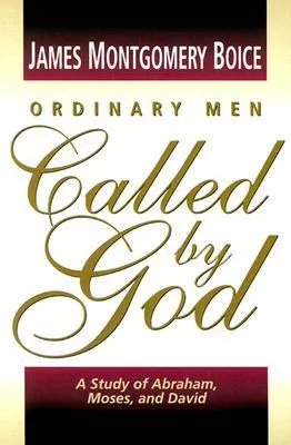 Ordinary Men Called by God: A Study of Abraham, Moses, and David