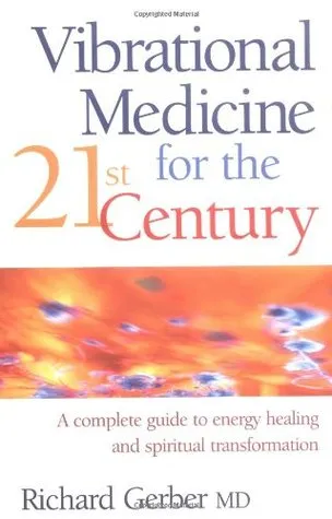 Vibrational Medicine For The 21st Century: A Complete Guide To Energy Healing And Spiritual Transformation