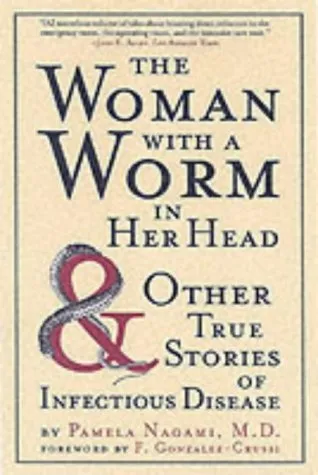 The Woman with a Worm in Her Head: And Other True Stores of Infectious Disease