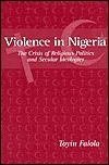 Violence in Nigeria: The Crisis of Religious Politics and Secular Ideologies