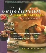 The Vegetarian Meat and Potatoes Cookbook: 275 Hearty and Healthy Meat-Free Recipes for Steaks, Stews, Burgers, Roasts, Chilis, Casseroles, Pot Pies, 