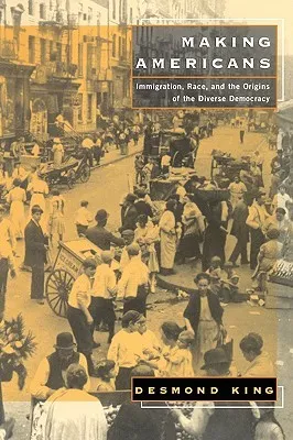 Making Americans: Immigration, Race, and the Origins of the Diverse Democracy