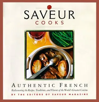 Saveur Cooks Authentic French: Rediscovering the Recipes, Traditions, and Flavors of the World