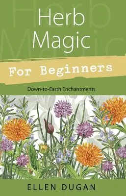 Herb Magic for Beginners: Down-To-Earth Enchantments