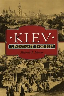 Kiev: A Portrait, 1800-1917