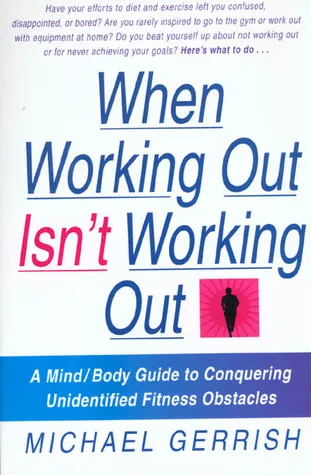 When Working Out Isn't Working Out: A Mind/Body Guide to Conquering Unidentified Fitness Obstacles