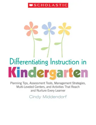 Differentiating Instruction in Kindergarten: Planning Tips, Assessment Tools, Management Strategies, Multi-Leveled Centers, and Activities That Reach 