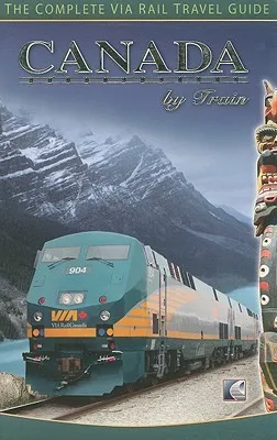 Canada By Train: The Complete Via Rail Travel Guide