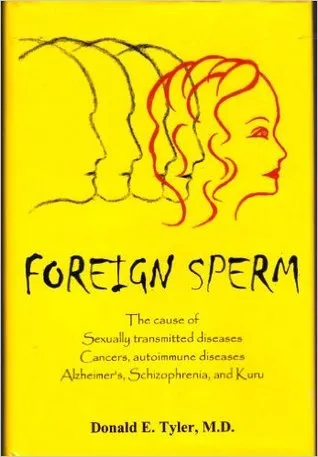 Foreign Sperm: The Cause of Sexually Transmitted Diseases, Cancers, Autoimmune Diseases, Alzheimers, Schizophrenia, and Kuru