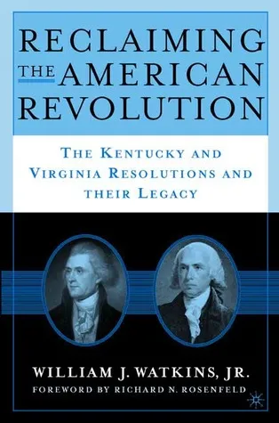 Reclaiming the American Revolution: The Kentucky and Virginia Resolutions and Their Legacy