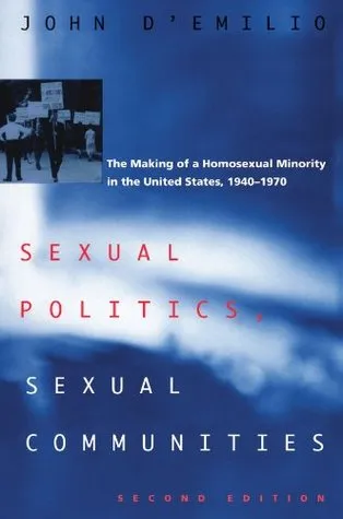 Sexual Politics, Sexual Communities: The Making of a Homosexual Minority in the United States, 1940-1970