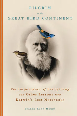 Pilgrim on the Great Bird Continent: The Importance of Everything and Other Lessons from Darwin's Lost Notebooks