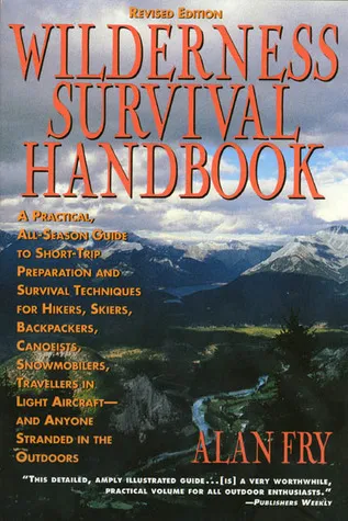 The Wilderness Survival Handbook: A Practical, All-Season Guide To Short-Trip Preparation And Survival Techniques For Hikers, Skiers, Backpackers, Can