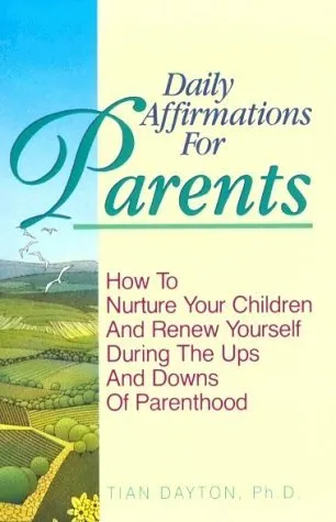 Daily Affirmations for Parents: How to Nurture Your Children and Renew Yourself During the Ups and Downs of Parenthood