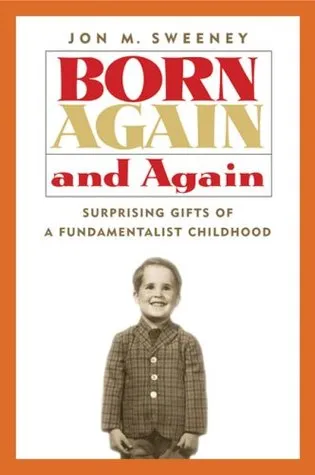 Born Again and Again: Surprising Gifts of a Fundamentalist Childhood