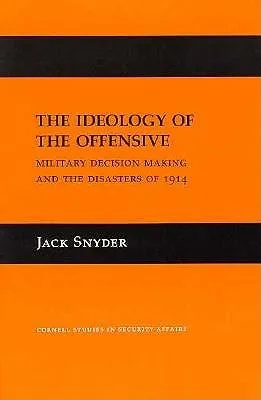 The Ideology of the Offensive: Military Decision Making and the Disasters of 1914