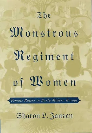 The Monstrous Regiment of Women: Female Rulers in Early Modern Europe