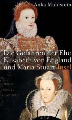 Die Gefahren der Ehe : Elisabeth von England und Maria Stuart