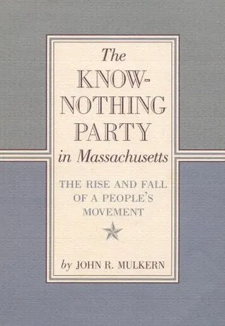 The Know-Nothing Party In Massachusetts: The Rise And Fall Of A People's Movement