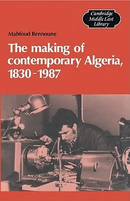 The Making of Contemporary Algeria, 1830 1987