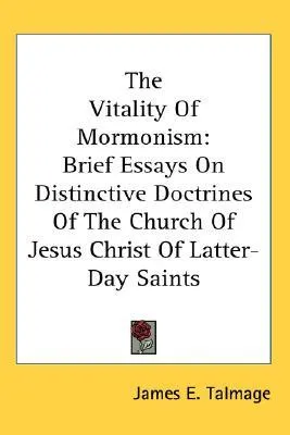 The Vitality of Mormonism: Brief Essays on Distinctive Doctrines of the Church of Jesus Christ of Latter-Day Saints