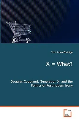 X = What? Douglas Coupland, Generation X, and the Politics of Postmodern Irony