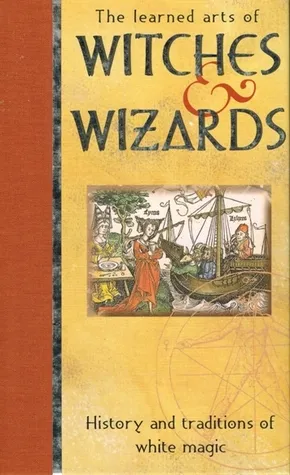 The Learned Arts Of Witches & Wizards: History and Traditions of White Magic