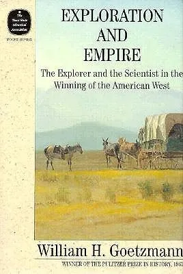 Exploration and Empire: The Explorer & the Scientist in the Winning of the American West (Fred H. & Ella Mae Moore Texas History Reprint, #12)