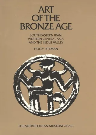 Art of the Bronze Age: Southeastern Iran, Western Central Asia and the Indus Valley