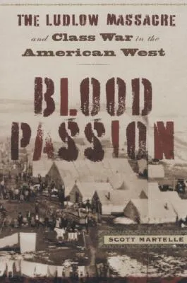 Blood Passion: The Ludlow Massacre and Class War in the American West