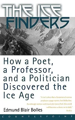 The Ice Finders: How a Poet, a Professor, and a Politician Discovered the Ice Age