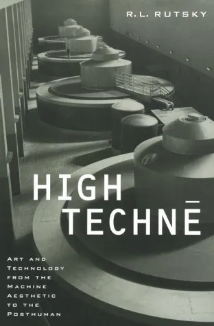 High Techne: Art and Technology from the Machine Aesthetic to the Posthuman