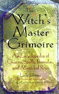 Witch's Master Grimoire: An Encyclopaedia of Charms, Spells, Formulas and Magical Rites