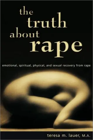 The Truth about Rape: Emotional, Spiritual, Physical, and Sexual Recovery from Rape