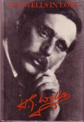 H. G. Wells in Love: Postscript to an Experiment in Autobiography