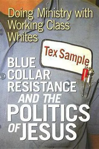 Blue Collar Resistance and the Politics of Jesus: Doing Ministry with Working Class Whites