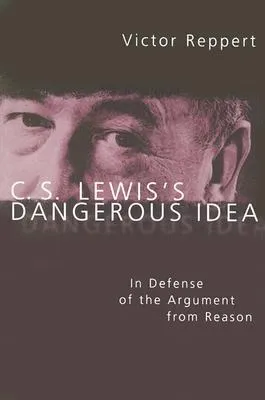 C. S. Lewis's Dangerous Idea: In Defense of the Argument from Reason