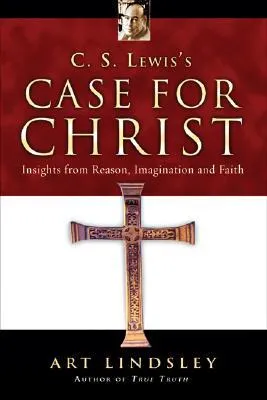 C.S. Lewis's Case for Christ: Insights from Reason, Imagination, and Faith