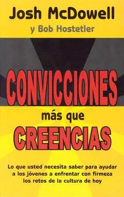 Convicciones más que Creencias: Lo que usted necesita saber para ayudar a los jóvenes a enfrentar con firmeza los retos de la Cultura de hoy