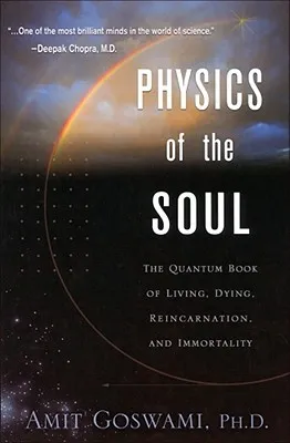 Physics of the Soul: The Quantum Book of Living, Dying, Reincarnation, and Immortality