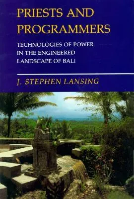 Priests and Programmers: Technologies of Power in the Engineered Landscape of Bali