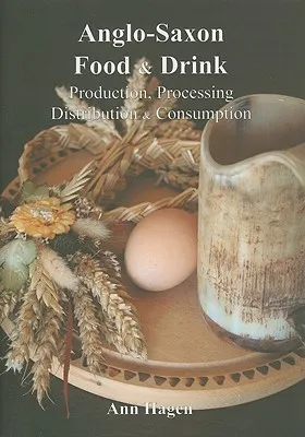 Anglo-Saxon Food and Drink: Production, Processing, Distribution, and Consumption