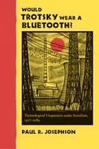 Would Trotsky Wear a Bluetooth?: Technological Utopianism under Socialism, 1917–1989