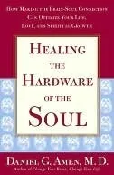 Healing the Hardware of the Soul: How Making the Brain-Soul Connection Can Optimize Your Life, Love, and Spiritual Growth