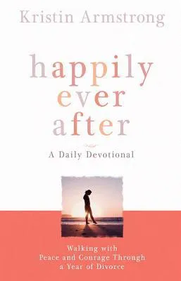 Happily Ever After: Walking with Peace and Courage Through a Year of Divorce