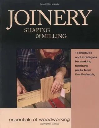 Joinery, Shaping & Milling: Techniques and Strategies for Making Furniture Parts from Fine Woodworking